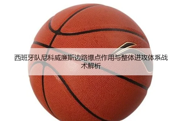 西班牙队尼科威廉斯边路爆点作用与整体进攻体系战术解析