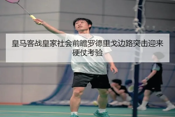 皇马客战皇家社会前瞻罗德里戈边路突击迎来硬仗考验
